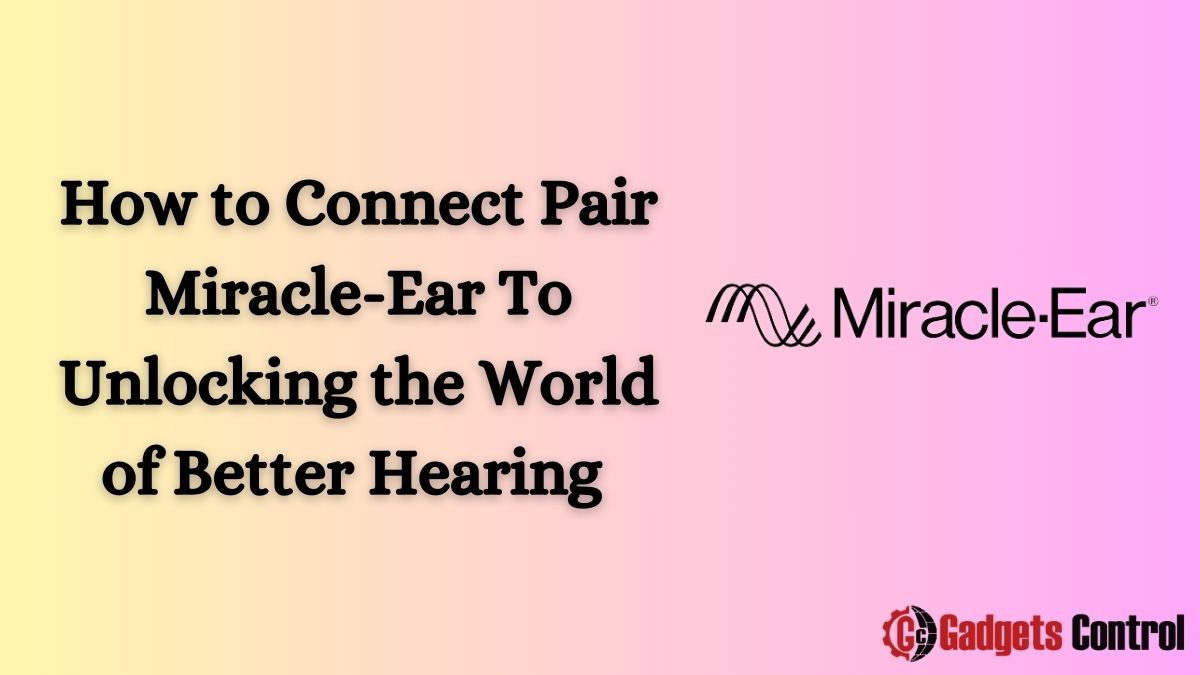 How to Connect Pair Miracle-Ear To Unlocking the World of Better Hearing in 2024